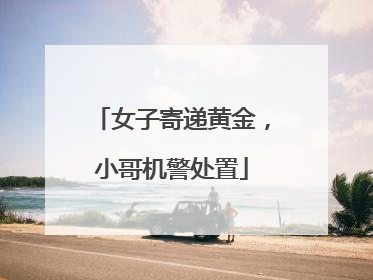 女子寄递黄金，小哥机警处置